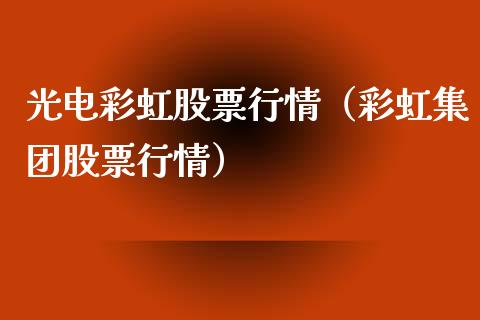 光电彩虹股票行情（彩虹集团股票行情）_https://www.ltsssb.com_新股数据_第1张