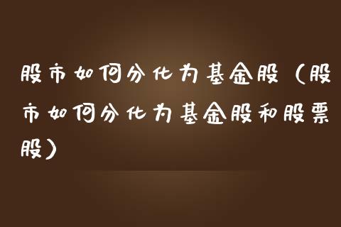 股市如何分化为基金股（股市如何分化为基金股和股票股）_https://www.ltsssb.com_基金频道_第1张