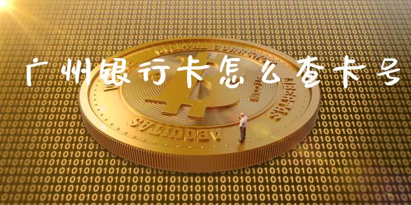 广州银行卡怎么查卡号_https://www.ltsssb.com_期货在线_第1张