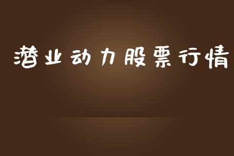 潜业动力股票行情_https://www.ltsssb.com_股市分析_第1张