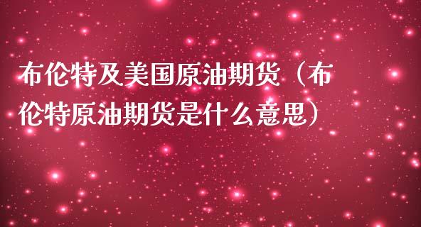 布伦特及美国原油期货（布伦特原油期货是什么意思）_https://www.ltsssb.com_期货密码_第1张