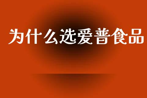 为什么选爱普食品_https://www.ltsssb.com_股市分析_第1张