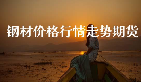 钢材价格行情走势期货_https://www.ltsssb.com_期货在线_第1张