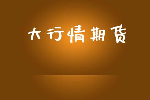 大行情期货_https://www.ltsssb.com_期货行情_第1张