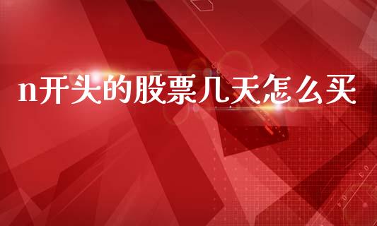 n开头的股票几天怎么买_https://www.ltsssb.com_国际财经_第1张