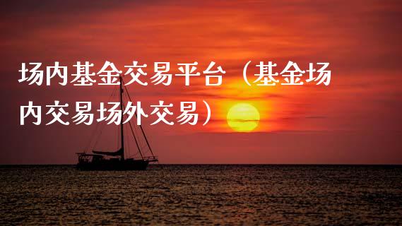 场内基金交易平台（基金场内交易场外交易）_https://www.ltsssb.com_基金频道_第1张