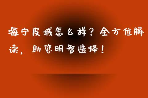 海宁皮城怎么样？全方位解读，助您明智选择！_https://www.ltsssb.com_国际财经_第1张