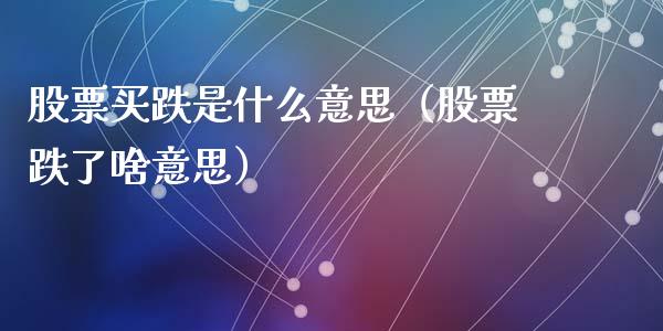 股票买跌是什么意思（股票跌了啥意思）_https://www.ltsssb.com_新股数据_第1张