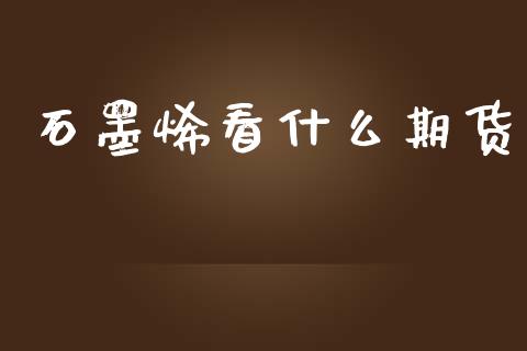 石墨烯看什么期货_https://www.ltsssb.com_期货在线_第1张