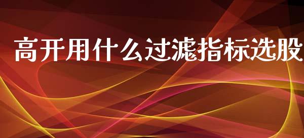 高开用什么过滤指标选股_https://www.ltsssb.com_新股数据_第1张