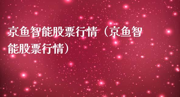 京鱼智能股票行情（京鱼智能股票行情）_https://www.ltsssb.com_股市分析_第1张