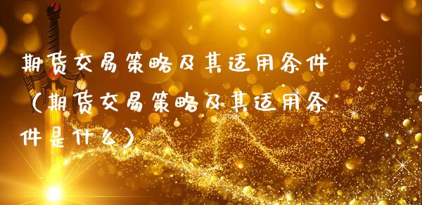 期货交易策略及其适用条件（期货交易策略及其适用条件是什么）_https://www.ltsssb.com_期货密码_第1张