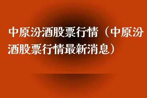 中原汾酒股票行情（中原汾酒股票行情最新消息）_https://www.ltsssb.com_股市分析_第1张