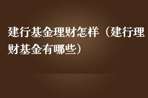 建行基金理财怎样（建行理财基金有哪些）_https://www.ltsssb.com_基金频道_第1张