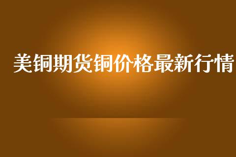 美铜期货铜价格最新行情_https://www.ltsssb.com_期货行情_第1张