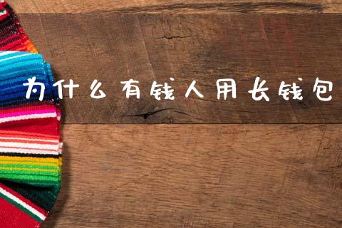 为什么有钱人用长钱包_https://www.ltsssb.com_国际财经_第1张