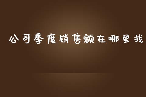 公司季度销售额在哪里找_https://www.ltsssb.com_期货在线_第1张