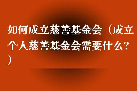 如何成立慈善基金会（成立个人慈善基金会需要什么?）_https://www.ltsssb.com_基金频道_第1张