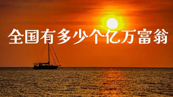 全国有多少个亿万富翁_https://www.ltsssb.com_期货在线_第1张