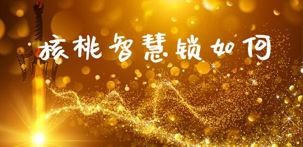 核桃智慧锁如何_https://www.ltsssb.com_国际财经_第1张