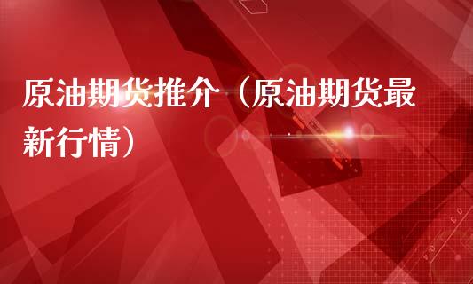 原油期货推介（原油期货最新行情）_https://www.ltsssb.com_期货密码_第1张