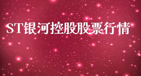 ST银河控股股票行情_https://www.ltsssb.com_股市分析_第1张