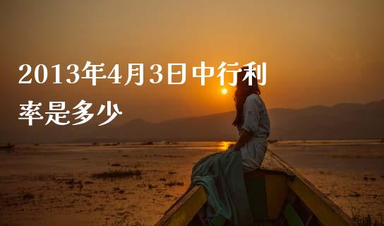 2013年4月3日中行利率是多少_https://www.ltsssb.com_新股数据_第1张