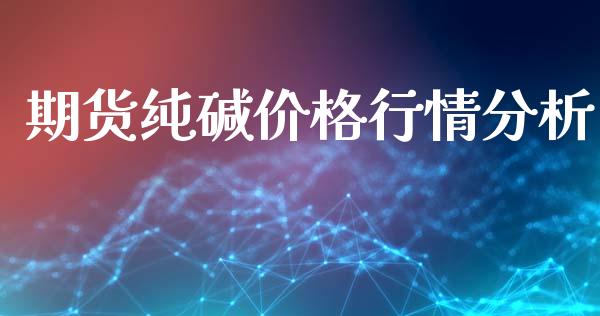 期货纯碱价格行情分析_https://www.ltsssb.com_期货密码_第1张