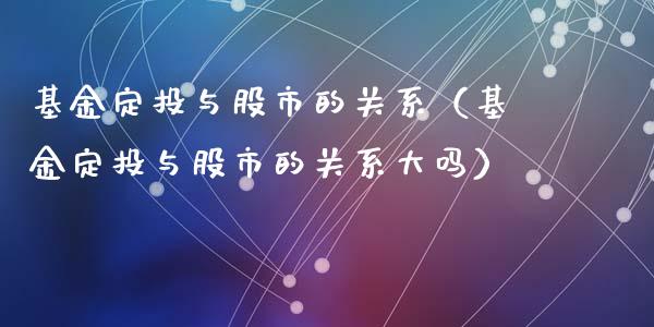 基金定投与股市的关系（基金定投与股市的关系大吗）_https://www.ltsssb.com_国际财经_第1张