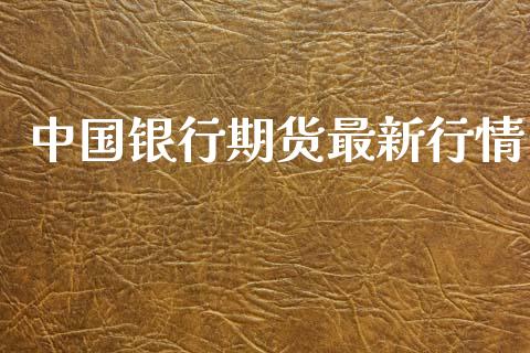中国银行期货最新行情_https://www.ltsssb.com_期货行情_第1张