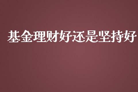 基金理财好还是坚持好_https://www.ltsssb.com_基金频道_第1张