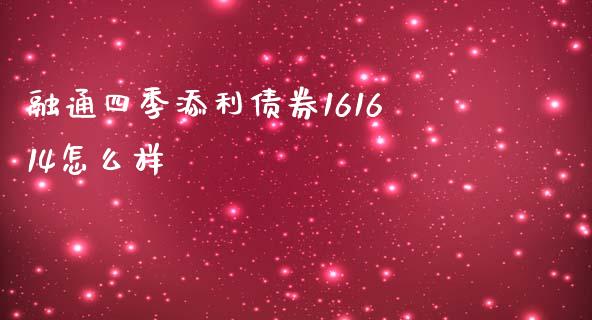 融通四季添利债券161614怎么样_https://www.ltsssb.com_基金频道_第1张