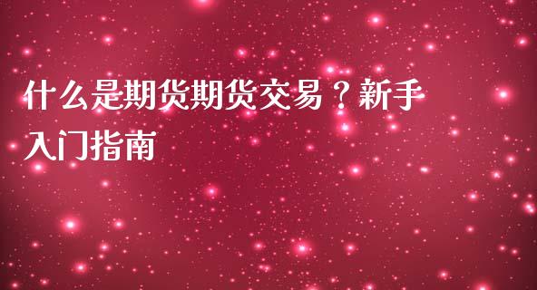 什么是期货期货交易？新手入门指南_https://www.ltsssb.com_期货行情_第1张