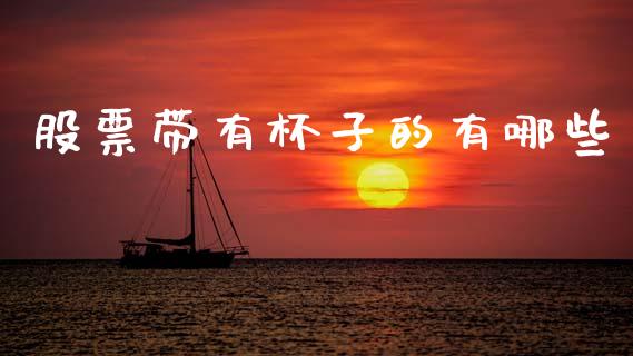 股票带有杯子的有哪些_https://www.ltsssb.com_期货在线_第1张