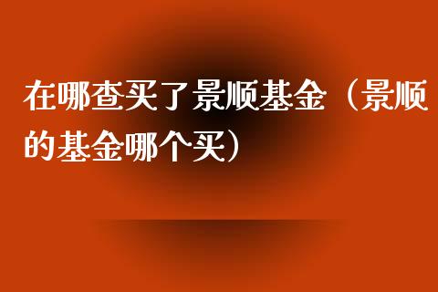 在哪查买了景顺基金（景顺的基金哪个买）_https://www.ltsssb.com_国际财经_第1张