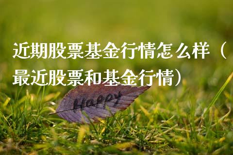 近期股票基金行情怎么样（最近股票和基金行情）_https://www.ltsssb.com_基金频道_第1张