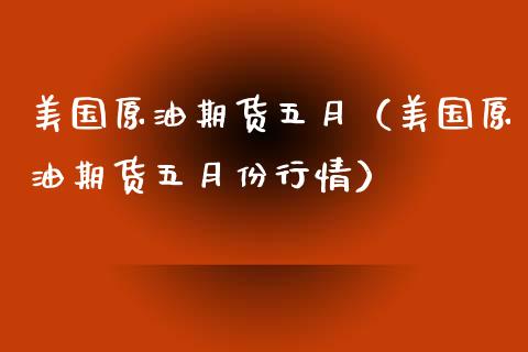 美国原油期货五月（美国原油期货五月份行情）_https://www.ltsssb.com_期货密码_第1张