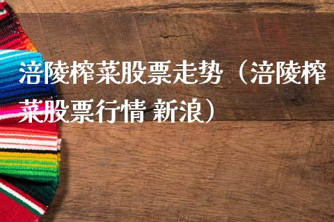 涪陵榨菜股票走势（涪陵榨菜股票行情 新浪）_https://www.ltsssb.com_新股数据_第1张