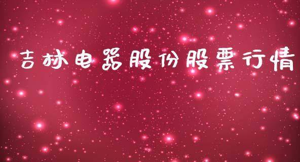 吉林电器股份股票行情_https://www.ltsssb.com_股市分析_第1张