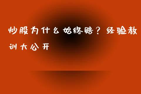 炒股为什么始终赔？经验教训大公开_https://www.ltsssb.com_基金频道_第1张