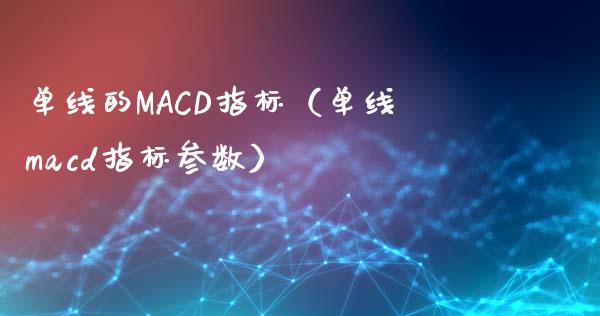 单线的MACD指标（单线macd指标参数）_https://www.ltsssb.com_期货在线_第1张