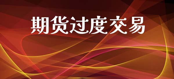 期货过度交易_https://www.ltsssb.com_国际财经_第1张