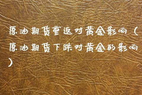 原油期货重返对黄金影响（原油期货下跌对黄金的影响）_https://www.ltsssb.com_期货密码_第1张