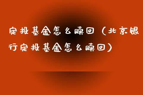 定投基金怎么赎回（北京银行定投基金怎么赎回）_https://www.ltsssb.com_国际财经_第1张
