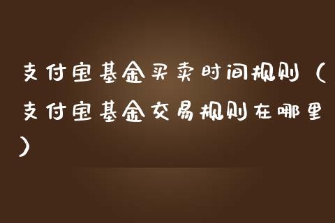 支付宝基金买卖时间规则（支付宝基金交易规则在哪里）_https://www.ltsssb.com_国际财经_第1张