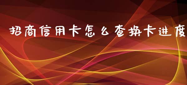 招商信用卡怎么查换卡进度_https://www.ltsssb.com_股市分析_第1张