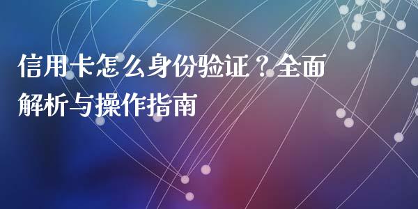 信用卡怎么身份验证?全面解析与操作指南_期货在线_第1张_IT财经网 信用卡怎么身份验证?全面解析与操作指南_https://www.ltsssb.com_期货在线_第1张