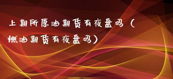 上期所原油期货有夜盘吗（燃油期货有夜盘吗）_https://www.ltsssb.com_期货密码_第1张