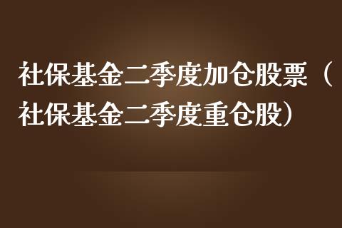 社保基金二季度加仓股票（社保基金二季度重仓股）_https://www.ltsssb.com_基金频道_第1张