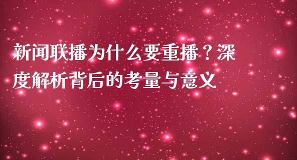 新闻联播为什么要重播？深度解析背后的考量与意义_https://www.ltsssb.com_期货密码_第1张